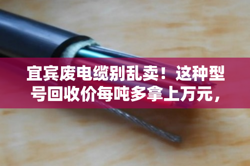 宜宾废电缆别乱卖！这种型号回收价每吨多拿上万元，附内部规格清单