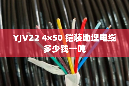 YJV22 4×50 铠装地埋电缆多少钱一吨