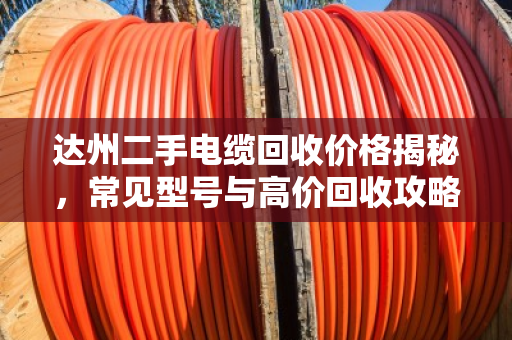 达州二手电缆回收价格揭秘，常见型号与高价回收攻略
