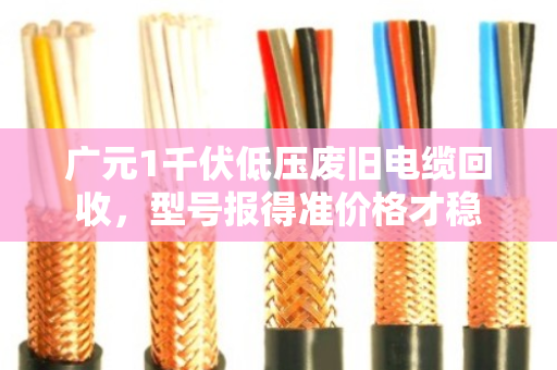 广元1千伏低压废旧电缆回收，型号报得准价格才稳