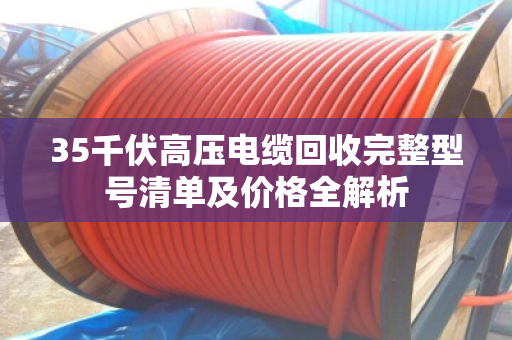 35千伏高压电缆回收完整型号清单及价格全解析