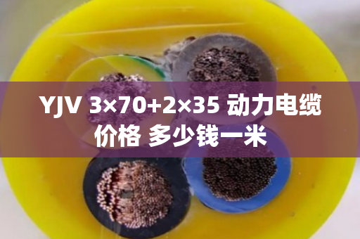 YJV 3×70+2×35 动力电缆价格 多少钱一米 YJV 3×70+2×35 动力电缆价格 多少钱一米