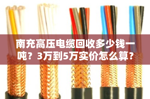 南充高压电缆回收多少钱一吨?3万到5万实价怎么算? 南充高压电缆回收多少钱一吨?3万到5万实价怎么算?