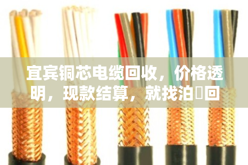 宜宾铜芯电缆回收，价格透明，现款结算，就找泊祎回收