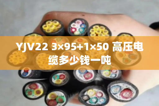 YJV22 3×95+1×50 高压电缆多少钱一吨