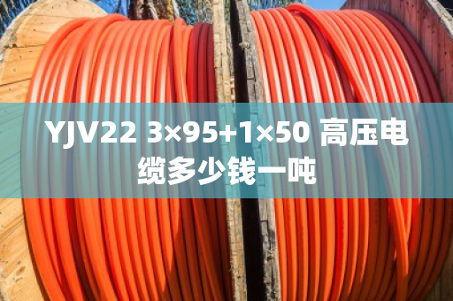 YJV22 3×95+1×50 高压电缆多少钱一吨