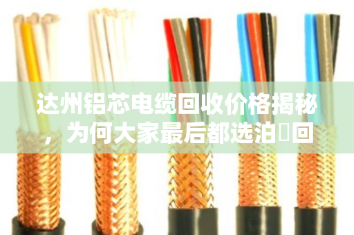达州铝芯电缆回收价格揭秘，为何大家最后都选泊祎回收？