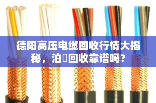 德阳高压电缆回收行情大揭秘，泊祎回收靠谱吗？