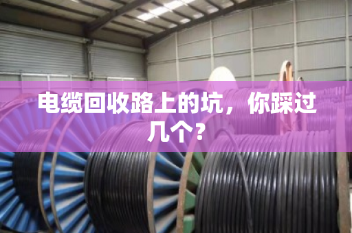 电缆回收路上的坑,你踩过几个? 电缆回收路上的坑,你踩过几个?