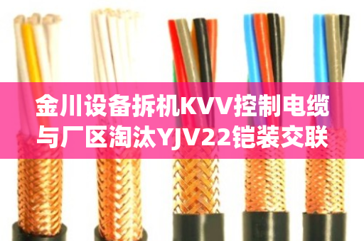 金川设备拆机KVV控制电缆与厂区淘汰YJV22铠装交联铜缆回收报价与真实案例解析 金川设备拆机KVV控制电缆与厂区淘汰YJV22铠装交联铜缆回收报价与真实案例解析