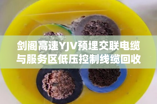剑阁高速YJV预埋交联电缆与服务区低压控制线缆回收全流程解析