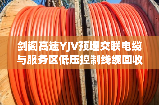 剑阁高速YJV预埋交联电缆与服务区低压控制线缆回收全流程解析
