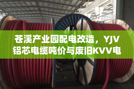 苍溪产业园配电改造,YJV铝芯电缆吨价与废旧KVV电缆回收行情全解析 苍溪产业园配电改造,YJV铝芯电缆吨价与废旧KVV电缆回收行情全解析