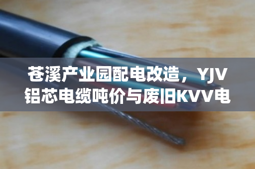 苍溪产业园配电改造，YJV铝芯电缆吨价与废旧KVV电缆回收行情全解析
