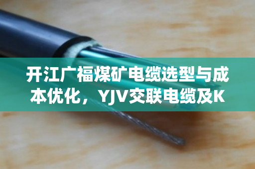 开江广福煤矿电缆选型与成本优化,YJV交联电缆及KVVP屏蔽控制缆报价深度剖析 开江广福煤矿电缆选型与成本优化,YJV交联电缆及KVVP屏蔽控制缆报价深度剖析