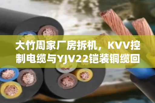 大竹周家厂房拆机,KVV控制电缆与YJV22铠装铜缆回收价值全解析 大竹周家厂房拆机,KVV控制电缆与YJV22铠装铜缆回收价值全解析