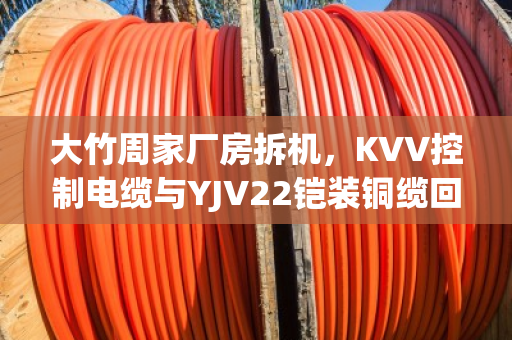 大竹周家厂房拆机，KVV控制电缆与YJV22铠装铜缆回收价值全解析