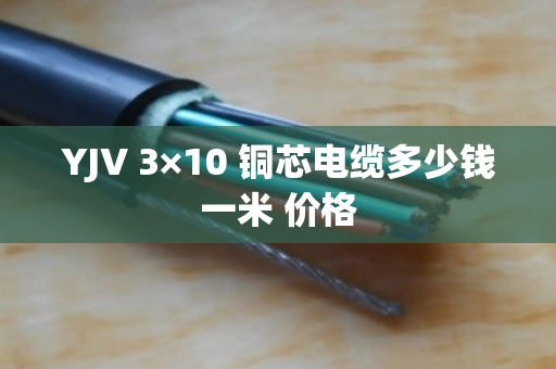 YJV 3×10 铜芯电缆多少钱一米 价格