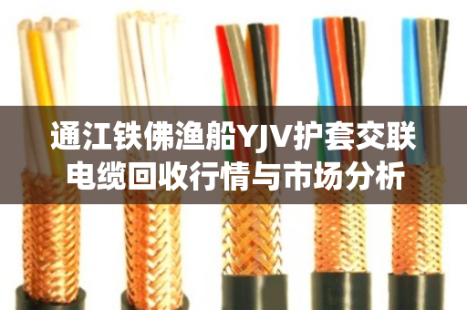 通江铁佛渔船YJV护套交联电缆回收行情与市场分析