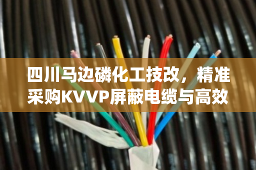 四川马边磷化工技改,精准采购KVVP屏蔽电缆与高效处置YJV拆机电缆的降本增效攻略 四川马边磷化工技改,精准采购KVVP屏蔽电缆与高效处置YJV拆机电缆的降本增效攻略