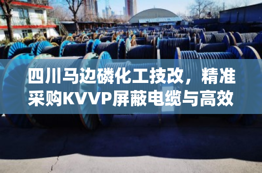 四川马边磷化工技改,精准采购KVVP屏蔽电缆与高效处置YJV拆机电缆的降本增效攻略 四川马边磷化工技改,精准采购KVVP屏蔽电缆与高效处置YJV拆机电缆的降本增效攻略
