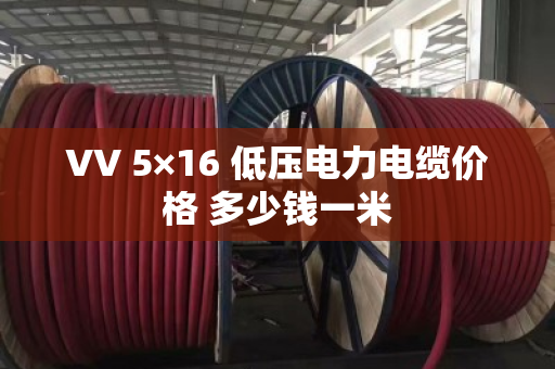VV 5×16 低压电力电缆价格 多少钱一米 VV 5×16 低压电力电缆价格 多少钱一米