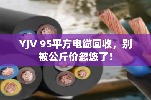 YJV 95平方电缆回收,别被公斤价忽悠了! YJV 95平方电缆回收,别被公斤价忽悠了!