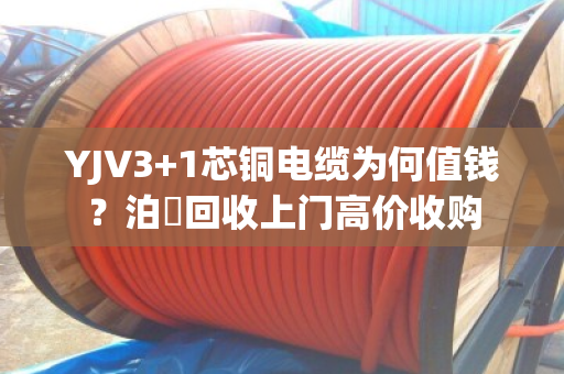YJV3+1芯铜电缆为何值钱?泊祎回收上门高价收购 YJV3+1芯铜电缆为何值钱?泊祎回收上门高价收购