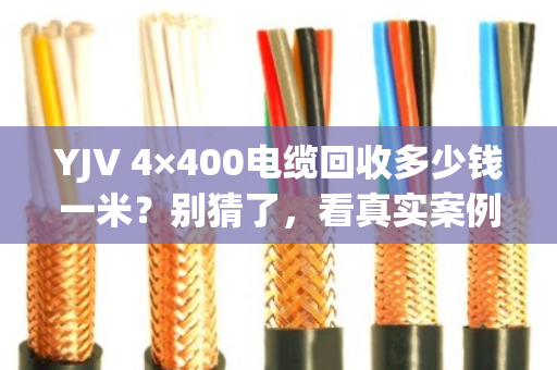 YJV 4×400电缆回收多少钱一米？别猜了，看真实案例和透明报价
