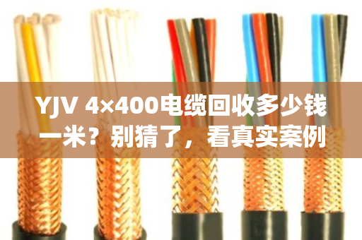 YJV 4×400电缆回收多少钱一米？别猜了，看真实案例和透明报价