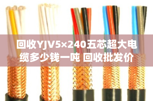 回收YJV5×240五芯超大电缆多少钱一吨 回收批发价