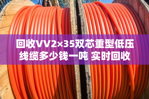 回收VV2×35双芯重型低压线缆多少钱一吨 实时回收价
