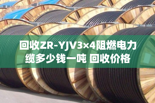回收ZR-YJV3×4阻燃电力缆多少钱一吨 回收价格