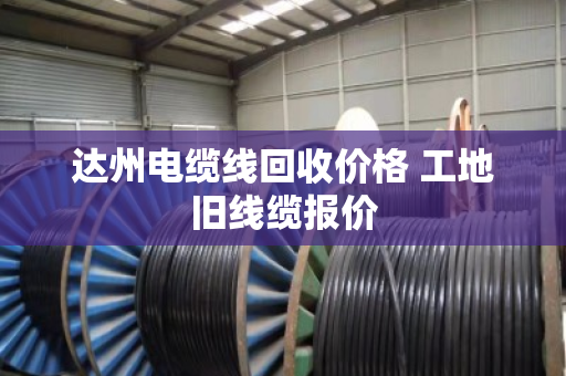 达州电缆线回收价格 工地旧线缆报价 达州电缆线回收价格 工地旧线缆报价