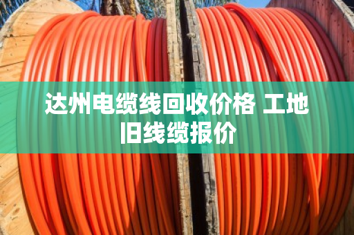 达州电缆线回收价格 工地旧线缆报价