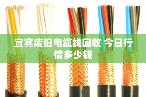 宜宾废旧电缆线回收 今日行情多少钱