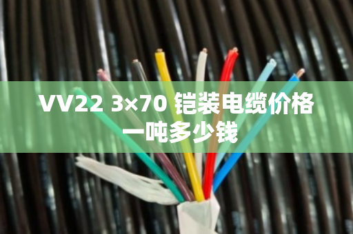 VV22 3×70 铠装电缆价格 一吨多少钱 VV22 3×70 铠装电缆价格 一吨多少钱