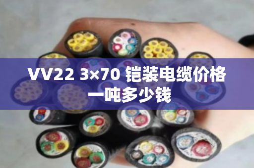 VV22 3×70 铠装电缆价格 一吨多少钱 VV22 3×70 铠装电缆价格 一吨多少钱