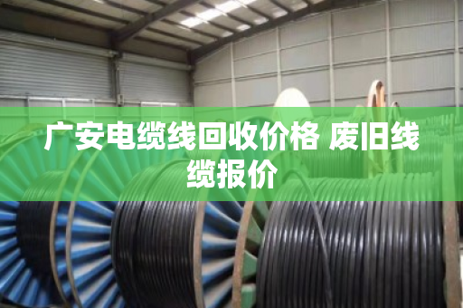 广安电缆线回收价格 废旧线缆报价 广安电缆线回收价格 废旧线缆报价
