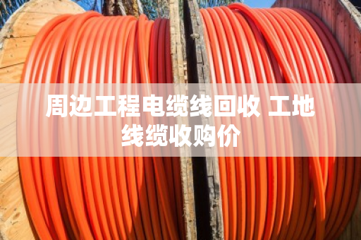周边工程电缆线回收 工地线缆收购价 周边工程电缆线回收 工地线缆收购价