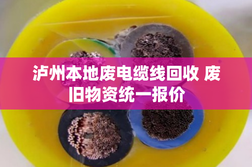 泸州本地废电缆线回收 废旧物资统一报价 泸州本地废电缆线回收 废旧物资统一报价