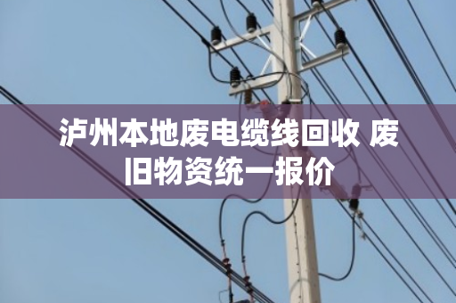 泸州本地废电缆线回收 废旧物资统一报价