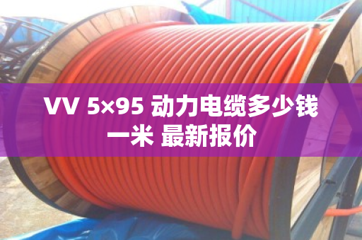 VV 5×95 动力电缆多少钱一米 最新报价 VV 5×95 动力电缆多少钱一米 最新报价