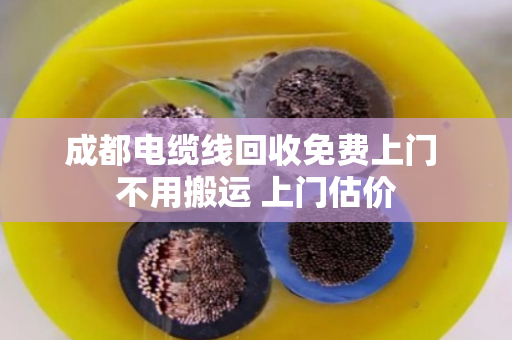 成都电缆线回收免费上门 不用搬运 上门估价