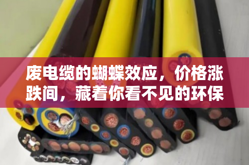 废电缆的蝴蝶效应，价格涨跌间，藏着你看不见的环保账