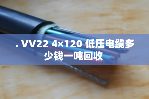 . VV22 4×120 低压电缆多少钱一吨回收 . VV22 4×120 低压电缆多少钱一吨回收