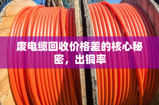 废电缆回收价格差的核心秘密，出铜率