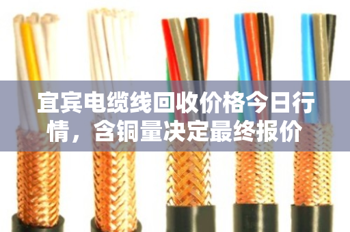 宜宾电缆线回收价格今日行情，含铜量决定最终报价