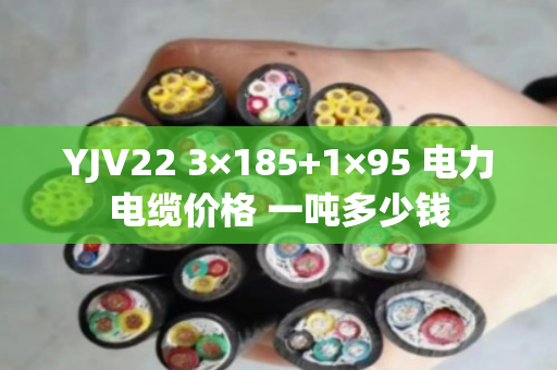 YJV22 3×185+1×95 电力电缆价格 一吨多少钱