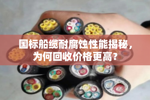 国标船缆耐腐蚀性能揭秘，为何回收价格更高？